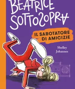 Beatrice Sottosopra. Il sabotatore di amicizie – Shelley Johannes